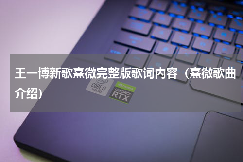 王一博新歌熹微完整版歌词内容（熹微歌曲介绍）