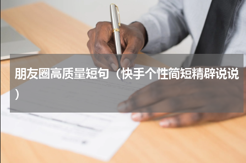 朋友圈高质量短句（快手个性简短精辟说说）