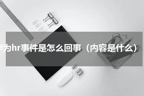 华为hr事件是怎么回事（内容是什么）