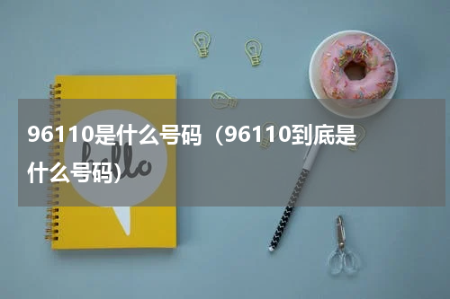 96110是什么号码（96110到底是什么号码）