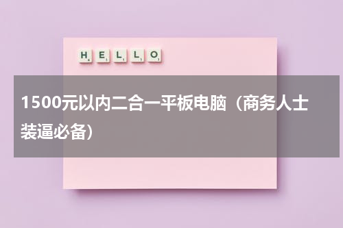 1500元以内二合一平板电脑（商务人士装逼必备）