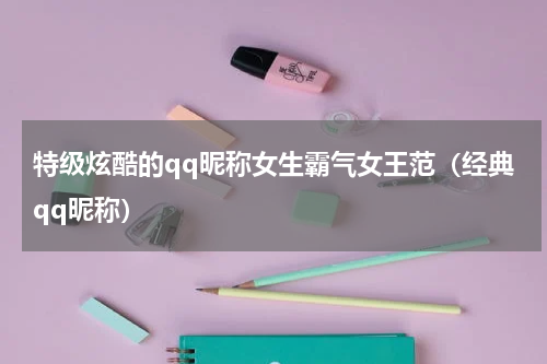 特级炫酷的qq昵称女生霸气女王范（经典qq昵称）