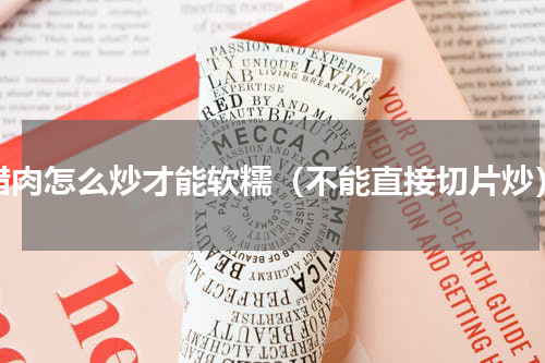 腊肉怎么炒才能软糯（不能直接切片炒）