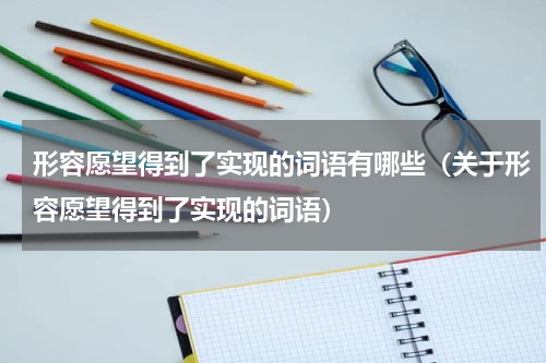 形容愿望得到了实现的词语有哪些（关于形容愿望得到了实现的词语）
