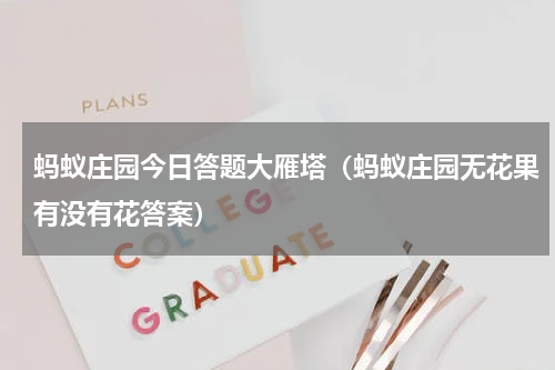 蚂蚁庄园今日答题大雁塔（蚂蚁庄园无花果有没有花答案）