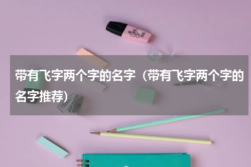 带有飞字两个字的名字（带有飞字两个字的名字推荐）