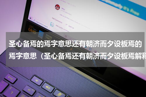 圣心备焉的焉字意思还有朝济而夕设板焉的焉字意思（圣心备焉还有朝济而夕设板焉解释）