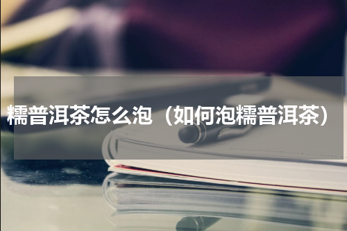 糯普洱茶怎么泡（如何泡糯普洱茶）