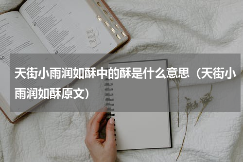 天街小雨润如酥中的酥是什么意思（天街小雨润如酥原文）