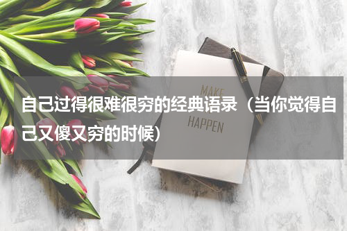 自己过得很难很穷的经典语录（当你觉得自己又傻又穷的时候）
