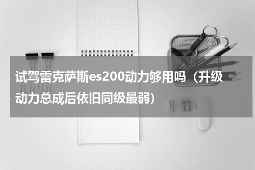 试驾雷克萨斯es200动力够用吗（升级动力总成后依旧同级最弱）