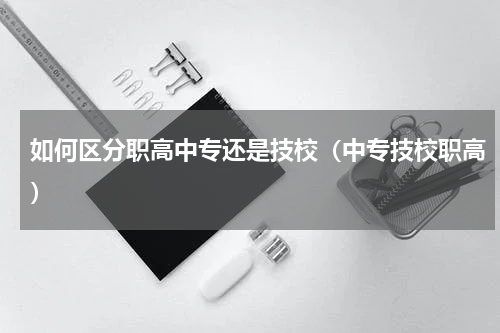 如何区分职高中专还是技校（中专技校职高）
