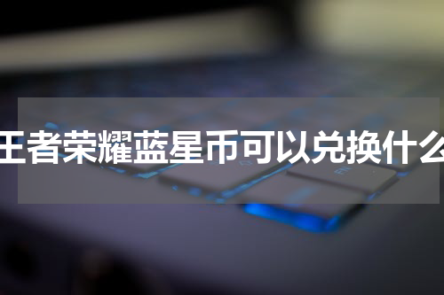 王者荣耀蓝星币可以兑换什么