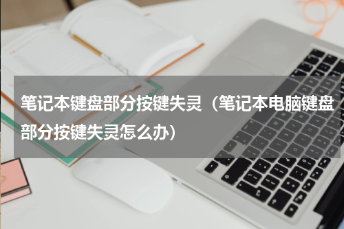 笔记本键盘部分按键失灵（笔记本电脑键盘部分按键失灵怎么办）