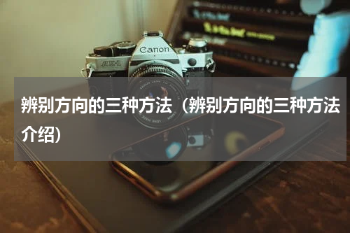 辨别方向的三种方法（辨别方向的三种方法介绍）