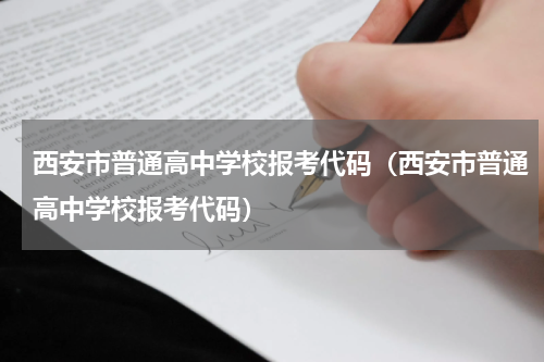 西安市普通高中学校报考代码（西安市普通高中学校报考代码）