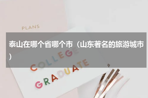 泰山在哪个省哪个市（山东著名的旅游城市）