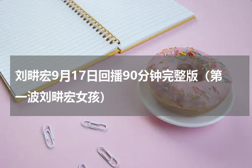 刘畊宏9月17日回播90分钟完整版（第一波刘畊宏女孩）