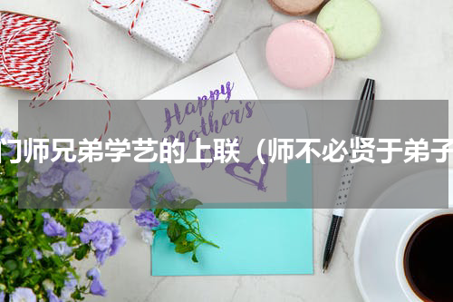 同门师兄弟学艺的上联（师不必贤于弟子）