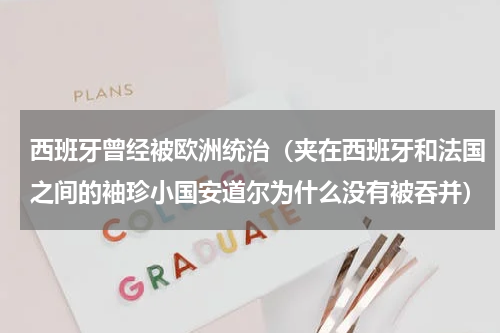 西班牙曾经被欧洲统治（夹在西班牙和法国之间的袖珍小国安道尔为什么没有被吞并）