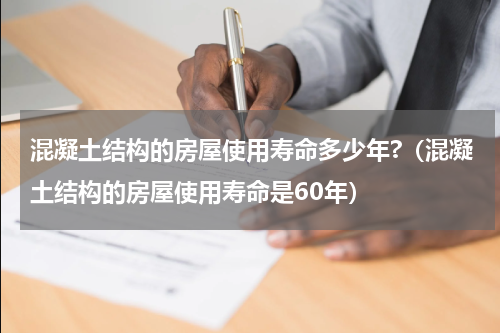 混凝土结构的房屋使用寿命多少年?（混凝土结构的房屋使用寿命是60年）