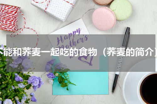 不能和荞麦一起吃的食物（荞麦的简介）