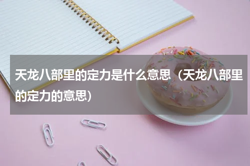 天龙八部里的定力是什么意思（天龙八部里的定力的意思）