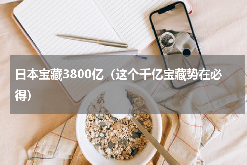日本宝藏3800亿（这个千亿宝藏势在必得）