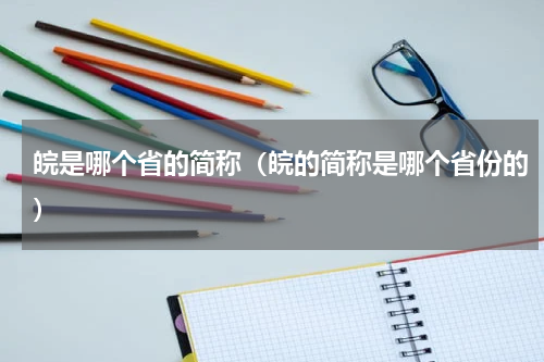 皖是哪个省的简称（皖的简称是哪个省份的）