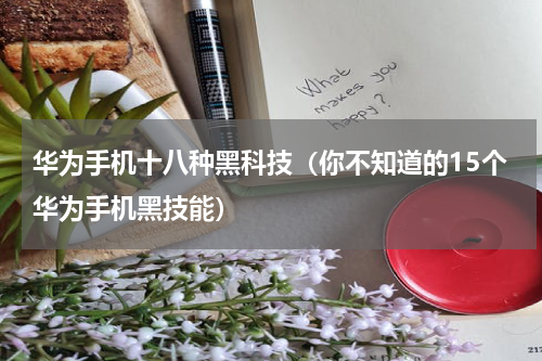 华为手机十八种黑科技（你不知道的15个华为手机黑技能）