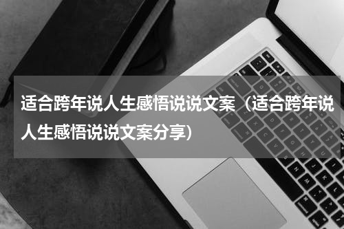 适合跨年说人生感悟说说文案（适合跨年说人生感悟说说文案分享）