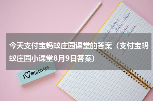 今天支付宝蚂蚁庄园课堂的答案（支付宝蚂蚁庄园小课堂8月9日答案）