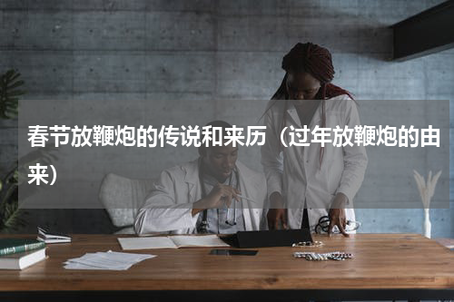 春节放鞭炮的传说和来历（过年放鞭炮的由来）