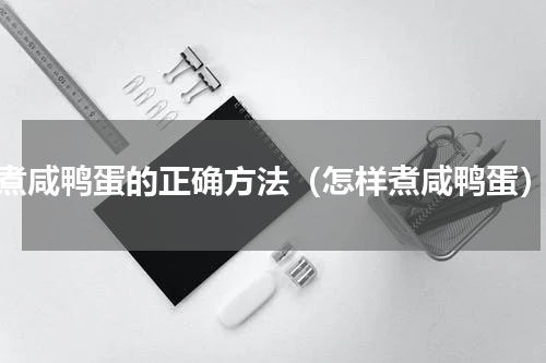 煮咸鸭蛋的正确方法（怎样煮咸鸭蛋）