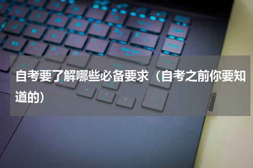 自考要了解哪些必备要求（自考之前你要知道的）