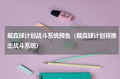 戴森球计划战斗系统预告（戴森球计划将推出战斗系统）