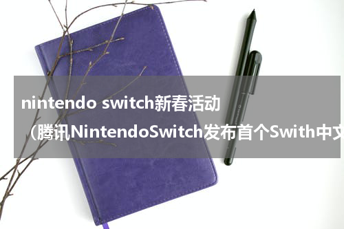 nintendo switch新春活动（腾讯NintendoSwitch发布首个Swith中文介绍片）