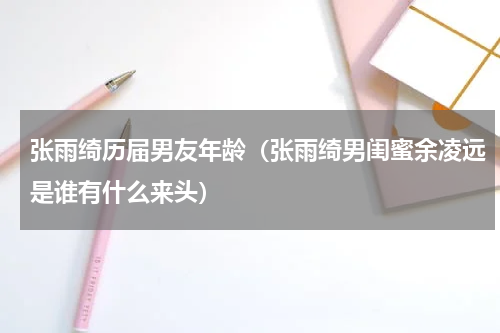 张雨绮历届男友年龄（张雨绮男闺蜜余凌远是谁有什么来头）
