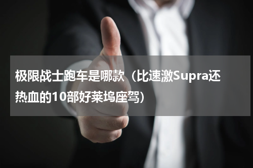 极限战士跑车是哪款（比速激Supra还热血的10部好莱坞座驾）
