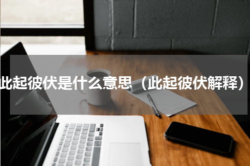 此起彼伏是什么意思（此起彼伏解释）