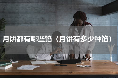 月饼都有哪些馅（月饼有多少种馅）