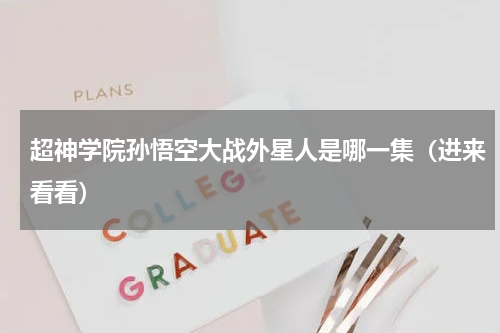 超神学院孙悟空大战外星人是哪一集（进来看看）
