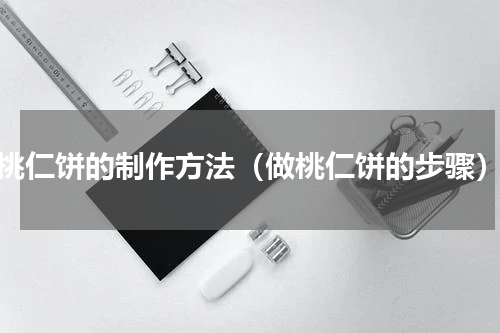 桃仁饼的制作方法（做桃仁饼的步骤）