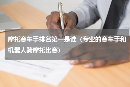 摩托赛车手排名第一是谁（专业的赛车手和机器人骑摩托比赛）