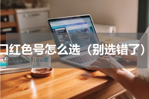 口红色号怎么选（别选错了）