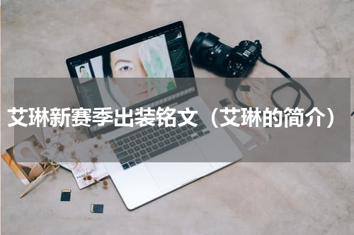 艾琳新赛季出装铭文（艾琳的简介）