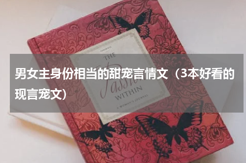 男女主身份相当的甜宠言情文（3本好看的现言宠文）