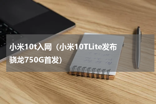 小米10t入网（小米10TLite发布骁龙750G首发）