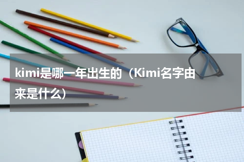 kimi是哪一年出生的（Kimi名字由来是什么）