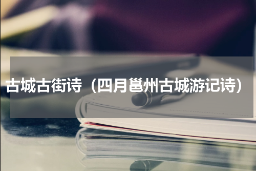 古城古街诗（四月邕州古城游记诗）